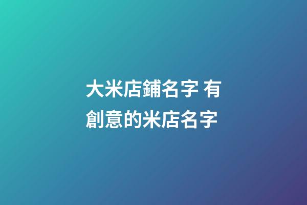 大米店鋪名字 有創意的米店名字-第1張-店鋪起名-玄機派